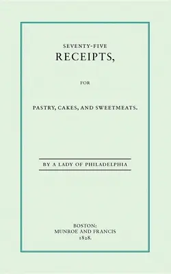 Soixante-quinze recettes pour la pâtisserie, les gâteaux et les sucreries - Seventy-Five Receipts for Pastry, Cakes, and Sweetmeats