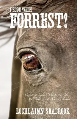 J'ai roulé avec Forrest : Les soldats confédérés qui ont servi avec le plus grand chef de cavalerie du monde - I Rode With Forrest!: Confederate Soldiers Who Served With the World's Greatest Cavalry Leader