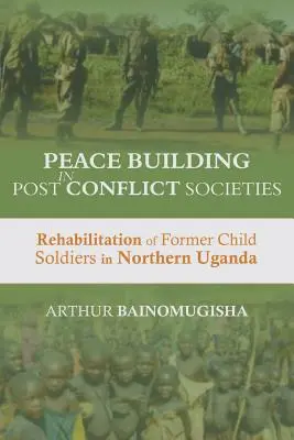 Consolidation de la paix dans les sociétés post-conflit : Réhabilitation des anciens enfants soldats dans le nord de l'Ouganda - Peace-building in Post-Conflict Societies: Rehabilitation of Former Child Soldiers in Northern Uganda
