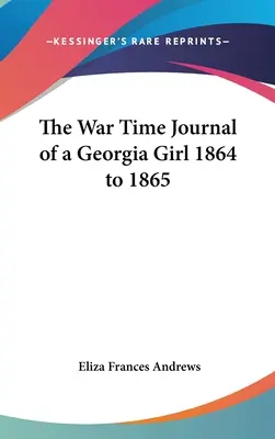 Le journal de guerre d'une jeune fille de Géorgie, 1864-1865 - The War Time Journal of a Georgia Girl 1864 to 1865