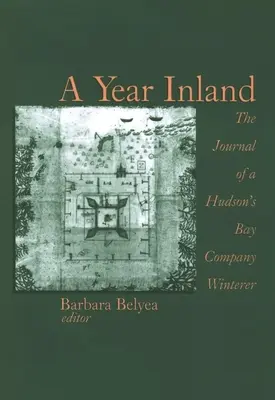 Une année à l'intérieur des terres : Le journal d'un hivernant de la Compagnie de la Baie d'Hudson (Tm)S - A Year Inland: The Journal of a Hudson (Tm)S Bay Company Winterer