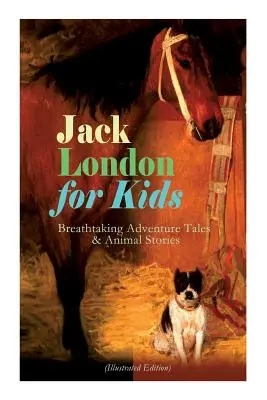 Jack London pour les enfants - Breathtaking Adventure Tales & Animal Stories (Illustrated Edition) : The Call of the Wild, White Fang, Jerry of the Islands, Th - Jack London for Kids - Breathtaking Adventure Tales & Animal Stories (Illustrated Edition): The Call of the Wild, White Fang, Jerry of the Islands, Th