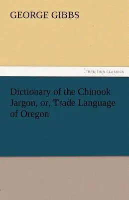 Dictionnaire du jargon chinook, ou langue commerciale de l'Oregon - Dictionary of the Chinook Jargon, Or, Trade Language of Oregon