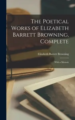 Les œuvres poétiques complètes d'Elizabeth Barrett Browning : Avec un mémoire - The Poetical Works of Elizabeth Barrett Browning, Complete: With a Memoir