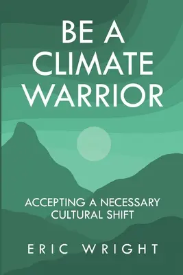 Soyez un guerrier du climat : Accepter un changement culturel nécessaire - Be a Climate Warrior: Accepting a Necessary Cultural Shift