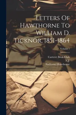 Lettres de Hawthorne à William D. Ticknor, 1851-1864 ; Volume 1 - Letters Of Hawthorne To William D. Ticknor, 1851-1864; Volume 1