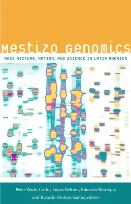 La génomique métisse : Mélange racial, nation et science en Amérique latine - Mestizo Genomics: Race Mixture, Nation, and Science in Latin America