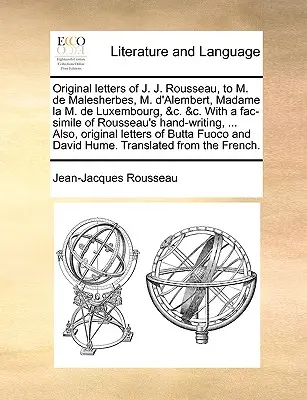 Lettres originales de J.J. Rousseau, à M. de Malesherbes, M. D'Alembert, Madame La M. de Luxembourg, &C. &C. avec un fac-similé de l'écriture de Rousseau - Original Letters of J. J. Rousseau, to M. de Malesherbes, M. D'Alembert, Madame La M. de Luxembourg, &C. &C. with a Fac-Simile of Rousseau's Hand-Writ