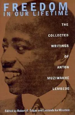 La liberté dans notre vie : Le recueil d'écrits d'Anton Muziwakhe Lembede - Freedom In Our Lifetime: The Collected Writings Of Anton Muziwakhe Lembede