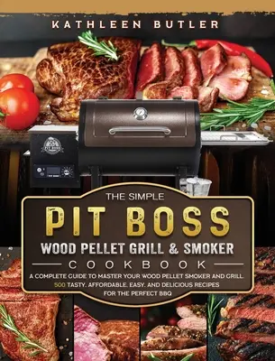 The Simple Pit Boss Wood Pellet Grill and Smoker Cookbook : Un guide complet pour maîtriser votre fumoir et votre gril à granulés de bois. 500 recettes savoureuses, abordables et faciles, - The Simple Pit Boss Wood Pellet Grill and Smoker Cookbook: A Complete Guide to Master your Wood Pellet Smoker and Grill. 500 Tasty, Affordable, Easy,