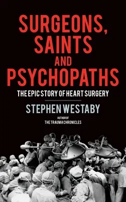 Chirurgiens, saints et psychopathes : L'histoire épique de la chirurgie cardiaque - Surgeons, Saints and Psychopaths: The Epic History of Heart Surgery