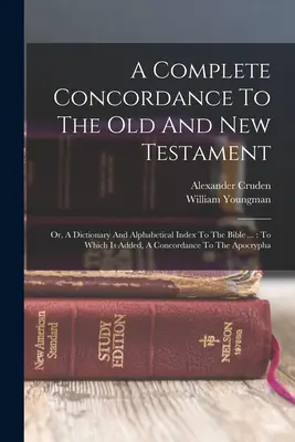 Une concordance complète de l'Ancien et du Nouveau Testament : Ou, un dictionnaire et un index alphabétique de la Bible ... : Le livre de l'histoire de l'art est un ouvrage de référence. - A Complete Concordance To The Old And New Testament: Or, A Dictionary And Alphabetical Index To The Bible ...: To Which Is Added, A Concordance To The