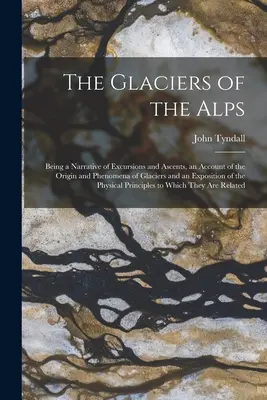 Les glaciers des Alpes : Les glaciers des Alpes : récit d'excursions et d'ascensions, exposé de l'origine et des phénomènes des glaciers, et exposé de l'histoire des glaciers des Alpes. - The Glaciers of the Alps: Being a Narrative of Excursions and Ascents, an Account of the Origin and Phenomena of Glaciers and an Exposition of t