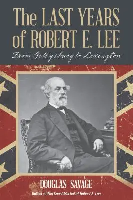 Les dernières années de Robert E. Lee : De Gettysburg à Lexington - The Last Years of Robert E. Lee: From Gettysburg to Lexington