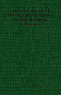 Recueil de documents de Wallace Hume Carothers sur les substances polymériques de haute qualité - Collected Papers of Wallace Hume Carothers on High Polymeric Substances