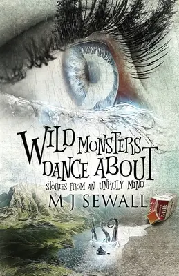 Les monstres sauvages dansent : Histoires d'un esprit indiscipliné - Wild Monsters Dance About: Stories From An Unruly Mind