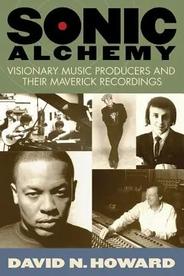 Sonic Alchemy : Producteurs de musique visionnaires et leurs enregistrements originaux - Sonic Alchemy: Visionary Music Producers and Their Maverick Recordings