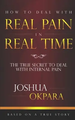 Comment faire face à la douleur réelle en temps réel : Les vrais secrets pour gérer la douleur interne - How to deal with REAL pain in REAL time: The true secrets to dealing with internal pain