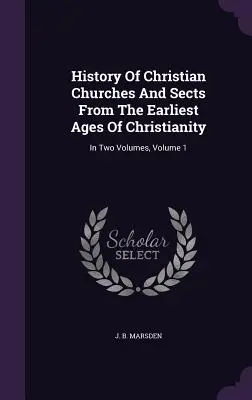Histoire des églises et des sectes chrétiennes depuis les premiers temps du christianisme : En deux volumes, Volume 1 - History Of Christian Churches And Sects From The Earliest Ages Of Christianity: In Two Volumes, Volume 1