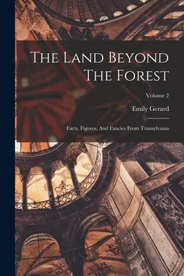 La terre au-delà de la forêt : Faits, chiffres et fantaisies de Transylvanie ; Volume 2 - The Land Beyond The Forest: Facts, Figures, And Fancies From Transylvania; Volume 2