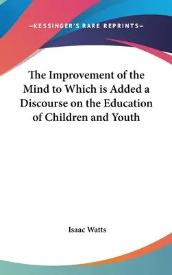 Le perfectionnement de l'esprit auquel s'ajoute un discours sur l'éducation des enfants et des jeunes - The Improvement of the Mind to Which is Added a Discourse on the Education of Children and Youth