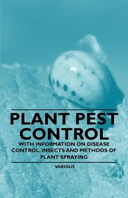 Lutte contre les parasites des plantes - Avec des informations sur la lutte contre les maladies, les insectes et les méthodes de pulvérisation des plantes - Plant Pest Control - With Information on Disease Control, Insects and Methods of Plant Spraying