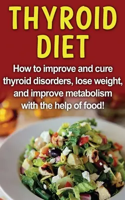 Régime thyroïdien : Comment améliorer et guérir les troubles thyroïdiens, perdre du poids et améliorer le métabolisme à l'aide d'aliments ! - Thyroid Diet: How to improve and cure thyroid disorders, lose weight, and improve metabolism with the help of food!