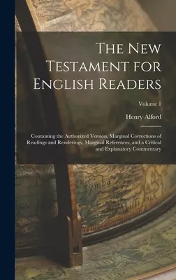 Le Nouveau Testament pour les lecteurs anglais : Le Nouveau Testament pour les lecteurs anglais : contenant la version autorisée, des corrections marginales de lectures et d'interprétations, des références marginales et une liste de références pour les lecteurs anglais. - The New Testament for English Readers: Containing the Authorized Version, Marginal Corrections of Readings and Renderings, Marginal References, and a