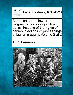 Traité sur le droit des jugements, comprenant toutes les décisions définitives sur les droits des parties dans les actions ou procédures en droit ou en équité. Volume - A treatise on the law of judgments: including all final determinations of the rights of parties in actions or proceedings at law or in equity. Volume