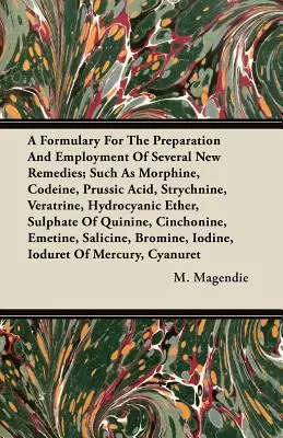 Un formulaire pour la préparation et l'utilisation de plusieurs nouveaux remèdes, tels que la morphine, la codéine, l'acide prussique, la strychnine, la vératrine, l'acide cyanhydrique, etc. - A Formulary For The Preparation And Employment Of Several New Remedies;Such As Morphine, Codeine, Prussic Acid, Strychnine, Veratrine, Hydrocyanic Eth