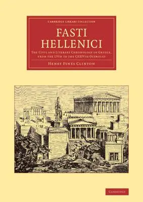 Fasti Hellenici : Chronologie civile et littéraire de la Grèce, de la Lvème à la Cxxivème Olympiade - Fasti Hellenici: The Civil and Literary Chronology of Greece, from the Lvth to the Cxxivth Olympiad