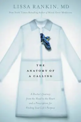 L'anatomie d'une vocation : Le voyage d'un médecin de la tête au cœur et une ordonnance pour trouver le but de sa vie - The Anatomy of a Calling: A Doctor's Journey from the Head to the Heart and a Prescription for Finding Your Life's Purpose