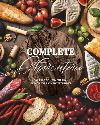 Complete Charcuterie : Plus de 200 tartinades contemporaines pour des réceptions faciles (Charcuterie, planches de service, plateaux, réceptions) - Complete Charcuterie: Over 200 Contemporary Spreads for Easy Entertaining (Charcuterie, Serving Boards, Platters, Entertaining)