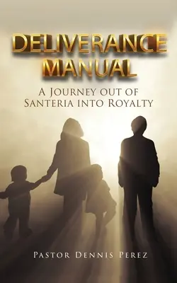 Manuel de délivrance : Un voyage de la Santeria à la Royauté - Deliverance Manual: A Journey Out of Santeria Into Royalty