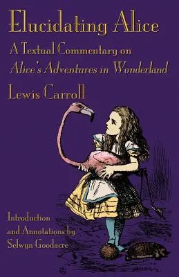 Elucider Alice : Un commentaire textuel sur Les Aventures d'Alice au pays des merveilles - Elucidating Alice: A Textual Commentary on Alice's Adventures in Wonderland