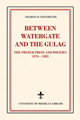 Entre le Watergate et le Goulag : La presse française et la politique, 1970-1985 - Between Watergate and the Gulag: The French Press and Politics, 1970-1985