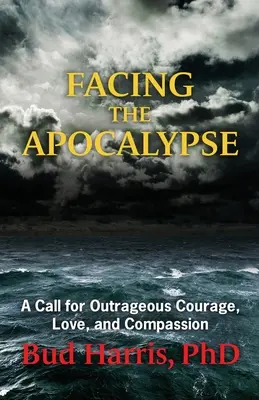 Faire face à l'apocalypse : Un appel au courage, à l'amour et à la compassion scandaleux - Facing the Apocalypse: A Call for Outrageous Courage, Love, and Compassion