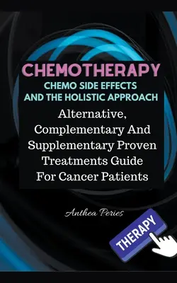 Chemotherapy Chemo Side Effects And The Holistic Approach : Guide des traitements alternatifs, complémentaires et supplémentaires éprouvés pour les patients atteints de cancer - Chemotherapy Chemo Side Effects And The Holistic Approach: Alternative, Complementary And Supplementary Proven Treatments Guide For Cancer Patients