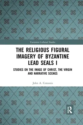 L'imagerie religieuse figurative des sceaux de plomb byzantins I : études sur l'image du Christ, de la Vierge et des scènes narratives - The Religious Figural Imagery of Byzantine Lead Seals I: Studies on the Image of Christ, the Virgin and Narrative Scenes