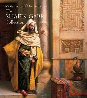 Chefs-d'œuvre de l'art orientaliste : La collection Shafik Gabr - Masterpieces of Orientalist Art: The Shafik Gabr Collection