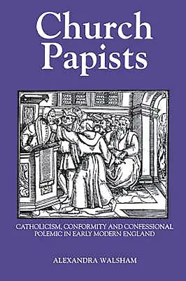 Les papistes de l'église : Catholicisme, conformisme et polémique confessionnelle dans l'Angleterre du début des temps modernes - Church Papists: Catholicism, Conformity and Confessional Polemic in Early Modern England