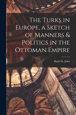 Les Turcs en Europe, une esquisse des mœurs et de la politique dans l'Empire ottoman - The Turks in Europe, a Sketch of Manners & Politics in the Ottoman Empire