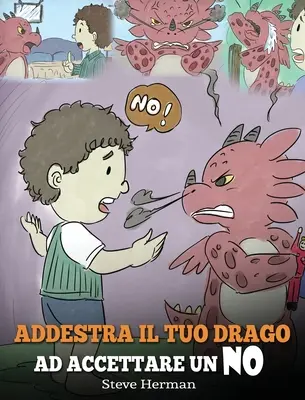 Train Your Dragon To Accept NO : (Train Your Dragon To Accept NO) Une histoire mignonne pour les enfants, pour les éduquer sur le désaccord, les émotions - Addestra il tuo drago ad accettare un NO: (Train Your Dragon To Accept NO) Una simpatica storia per bambini, per educarli al disaccordo, alle emozioni