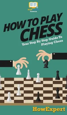 Comment jouer aux échecs : votre guide pas à pas pour jouer aux échecs - How To Play Chess: Your Step By Step Guide To Playing Chess