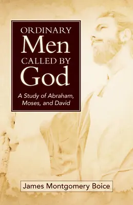 Les hommes ordinaires appelés par Dieu (nouvelle couverture) : Une étude sur Abraham, Moïse et David - Ordinary Men Called by God (New Cover): A Study of Abraham, Moses, and David