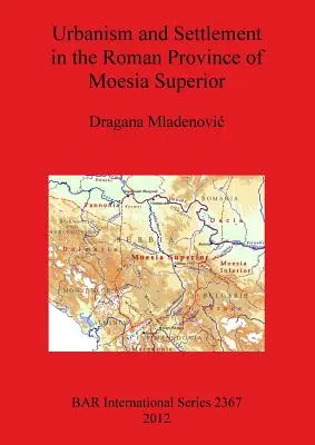 Urbanisme et peuplement dans la province romaine de Moesia Superior - Urbanism and Settlement in the Roman Province of Moesia Superior