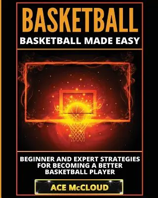 Basket-ball : Basket-ball facile : Stratégies pour débutants et experts pour devenir un meilleur joueur de basket-ball - Basketball: Basketball Made Easy: Beginner and Expert Strategies For Becoming A Better Basketball Player