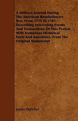 A Military Journal During the American Revolutionary War, from 1775 to 1783 - Describing Interesting Events and Transactions of This Period ; With Nu - A Military Journal During the American Revolutionary War, from 1775 to 1783 - Describing Interesting Events and Transactions of This Period; With Nu
