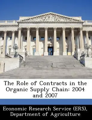 Le rôle des contrats dans la chaîne d'approvisionnement biologique : 2004 et 2007 (Economic Research Service (Ers) Departm) - The Role of Contracts in the Organic Supply Chain: 2004 and 2007 (Economic Research Service (Ers) Departm)
