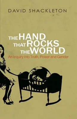 La main qui fait trembler le monde : Une enquête sur la vérité, le pouvoir et le genre - The Hand That Rocks the World: An Inquiry into Truth, Power and Gender